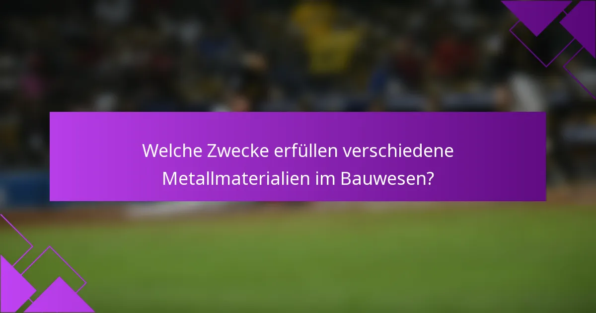 Welche Zwecke erfüllen verschiedene Metallmaterialien im Bauwesen?