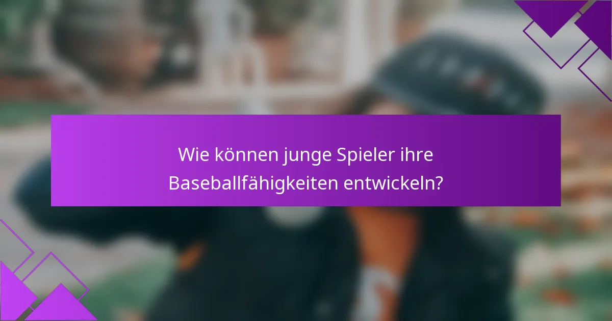 Wie können junge Spieler ihre Baseballfähigkeiten entwickeln?