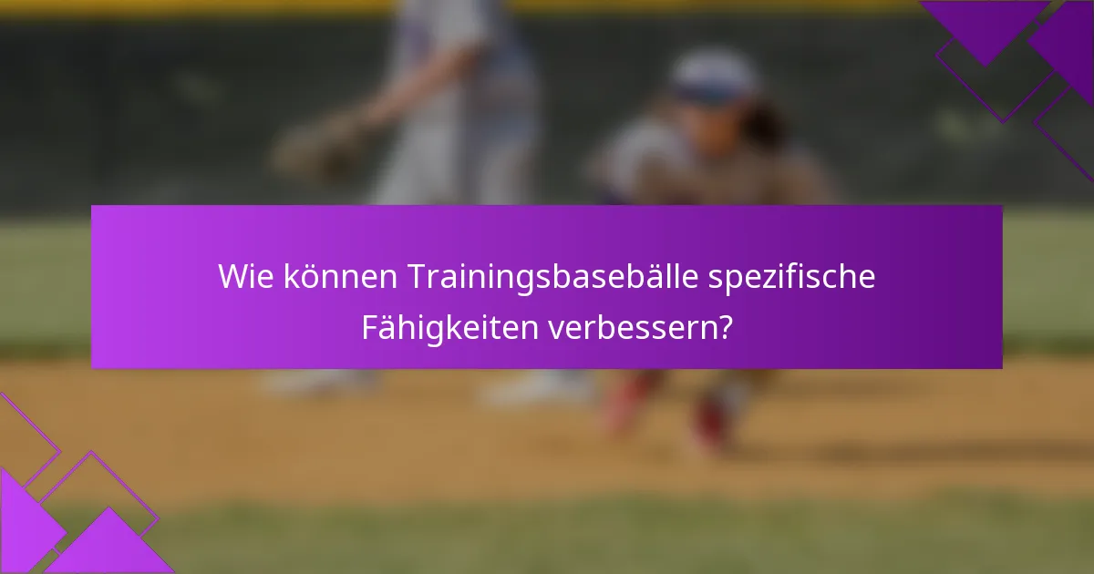 Wie können Trainingsbasebälle spezifische Fähigkeiten verbessern?