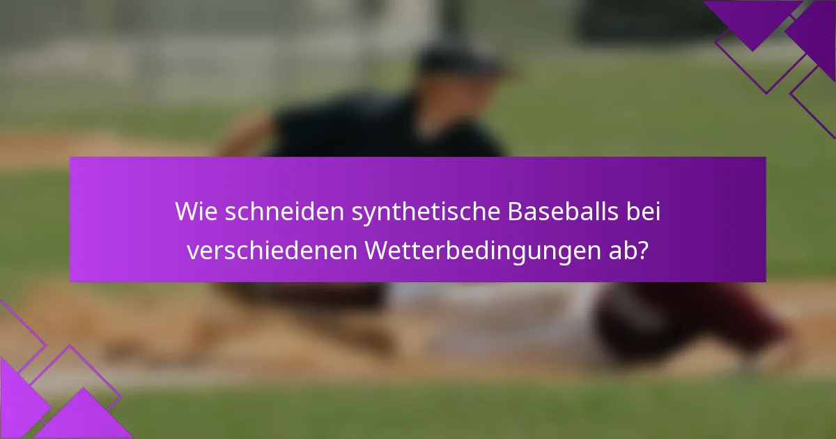 Wie schneiden synthetische Baseballs bei verschiedenen Wetterbedingungen ab?