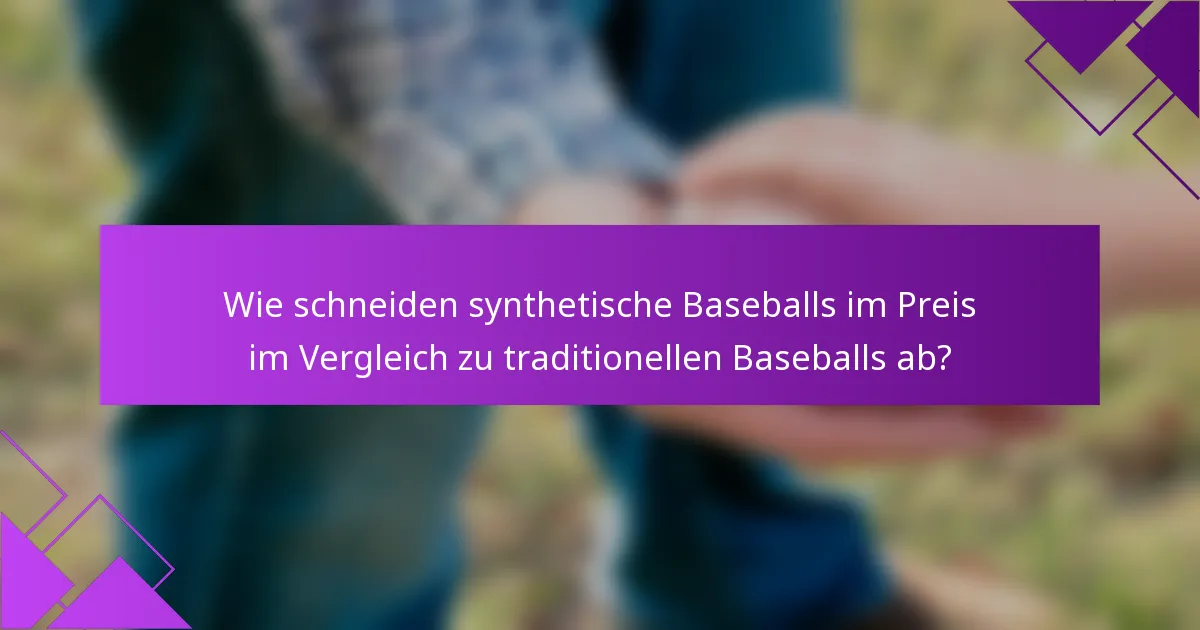 Wie schneiden synthetische Baseballs im Preis im Vergleich zu traditionellen Baseballs ab?