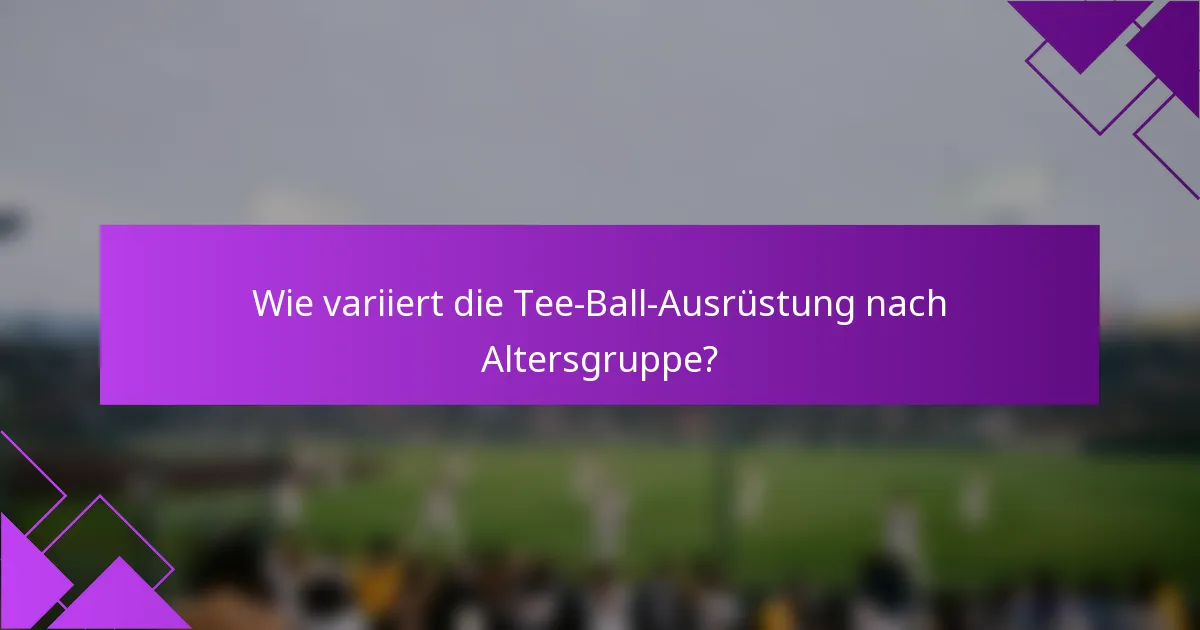 Wie variiert die Tee-Ball-Ausrüstung nach Altersgruppe?