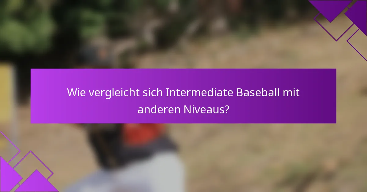 Wie vergleicht sich Intermediate Baseball mit anderen Niveaus?